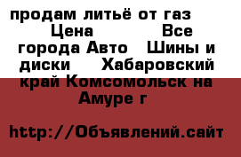 продам литьё от газ 3110 › Цена ­ 6 000 - Все города Авто » Шины и диски   . Хабаровский край,Комсомольск-на-Амуре г.